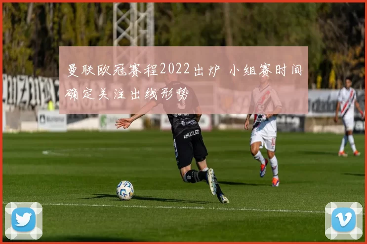 曼联欧冠赛程2022出炉 小组赛时间确定关注出线形势