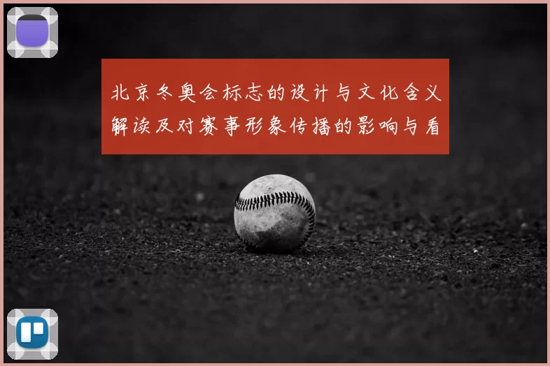 北京冬奥会标志的设计与文化含义解读及对赛事形象传播的影响与看点