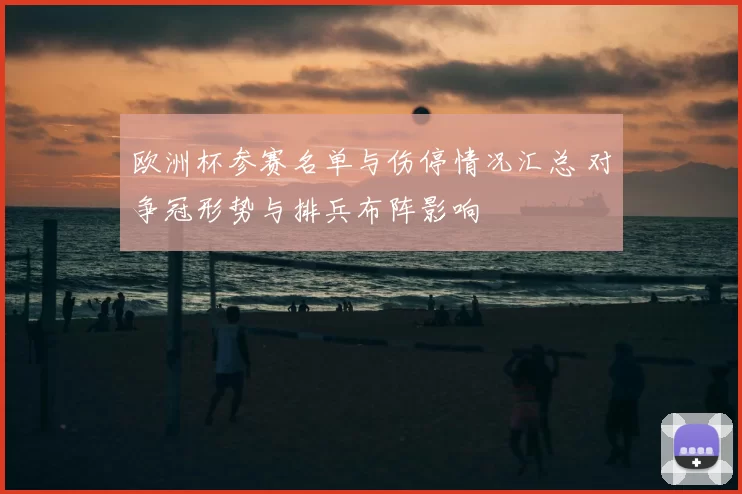 欧洲杯参赛名单与伤停情况汇总 对争冠形势与排兵布阵影响