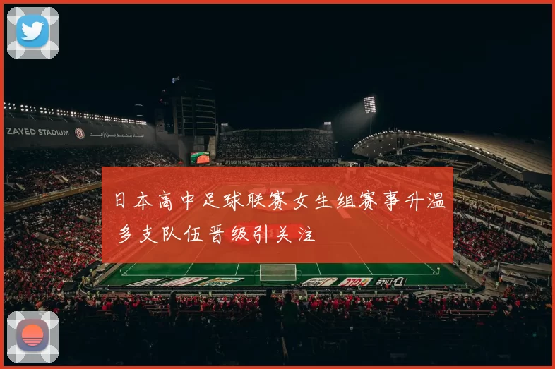 日本高中足球联赛女生组赛事升温 多支队伍晋级引关注