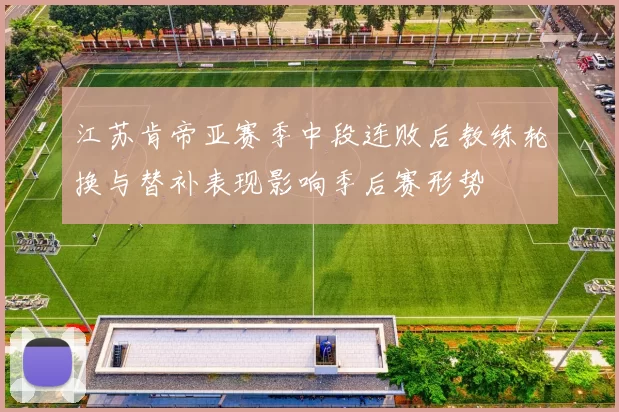 江苏肯帝亚赛季中段连败后教练轮换与替补表现影响季后赛形势