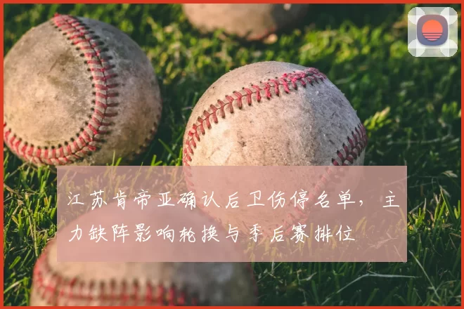 江苏肯帝亚确认后卫伤停名单，主力缺阵影响轮换与季后赛排位