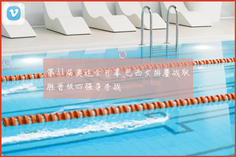 第31届奥运会开幕 巴西女排鏖战取胜晋级四强争夺战