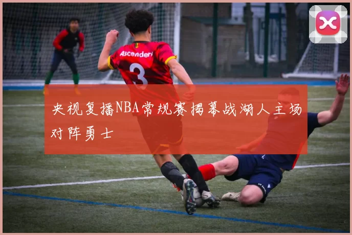 央视复播NBA常规赛揭幕战湖人主场对阵勇士