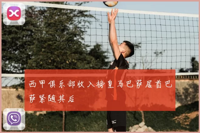 西甲俱乐部收入榜皇马巴萨居首巴萨紧随其后