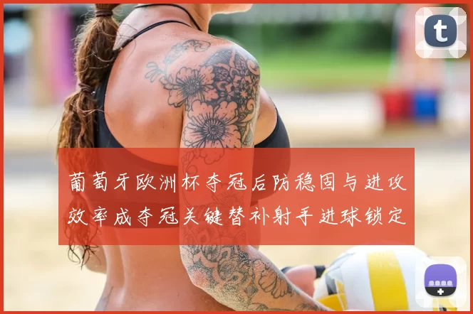 葡萄牙欧洲杯夺冠后防稳固与进攻效率成夺冠关键替补射手进球锁定胜局