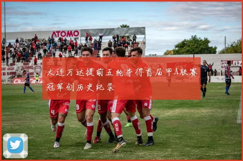 大连万达提前五轮夺得首届甲A联赛冠军创历史纪录