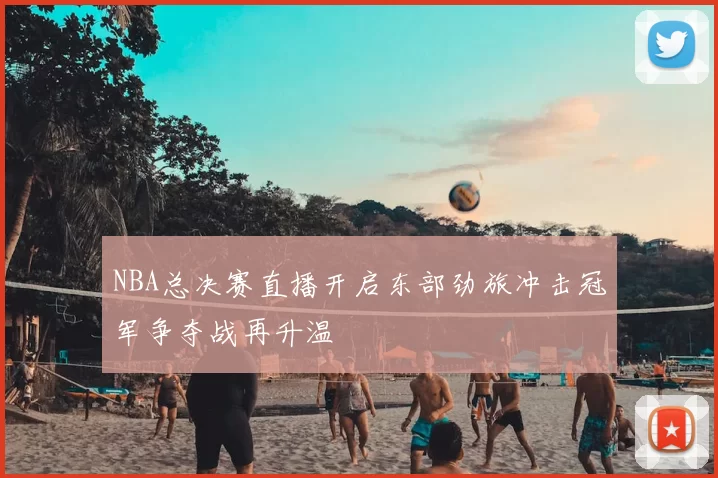 NBA总决赛直播开启东部劲旅冲击冠军争夺战再升温