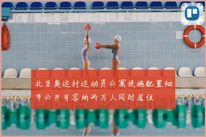北京奥运村运动员公寓设施配置细节公开可容纳两万人同时居住