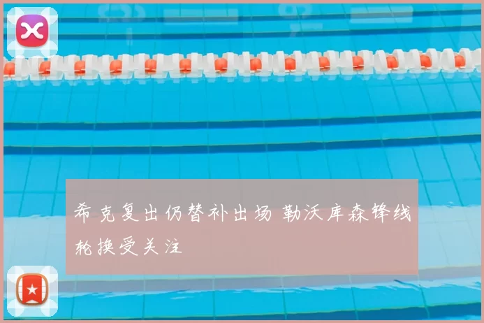 希克复出仍替补出场 勒沃库森锋线轮换受关注