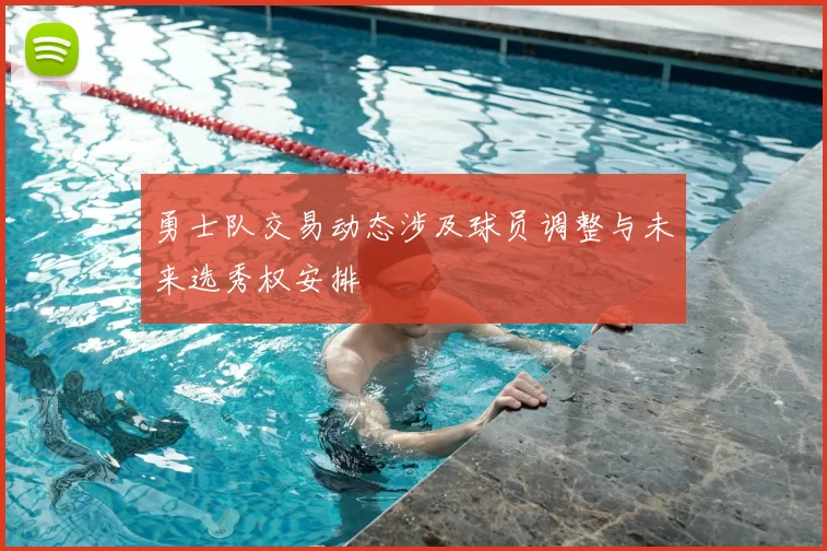 勇士队交易动态涉及球员调整与未来选秀权安排