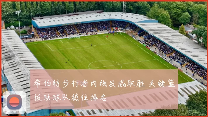 希伯特步行者内线发威取胜 关键篮板助球队稳住排名