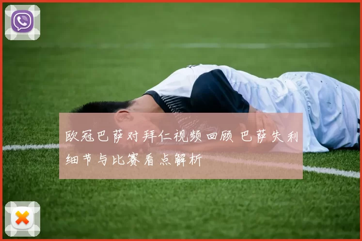 欧冠巴萨对拜仁视频回顾 巴萨失利细节与比赛看点解析