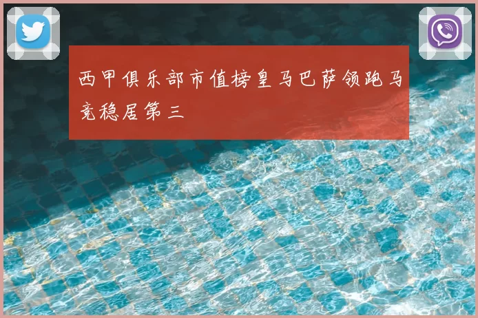 西甲俱乐部市值榜皇马巴萨领跑马竞稳居第三