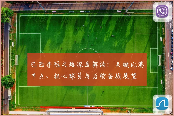 巴西夺冠之路深度解读：关键比赛节点、核心球员与后续备战展望