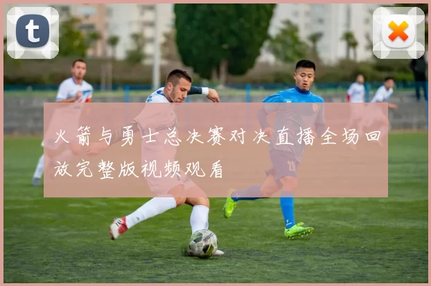 火箭与勇士总决赛对决直播全场回放完整版视频观看