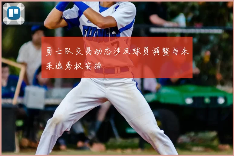 勇士队交易动态涉及球员调整与未来选秀权安排