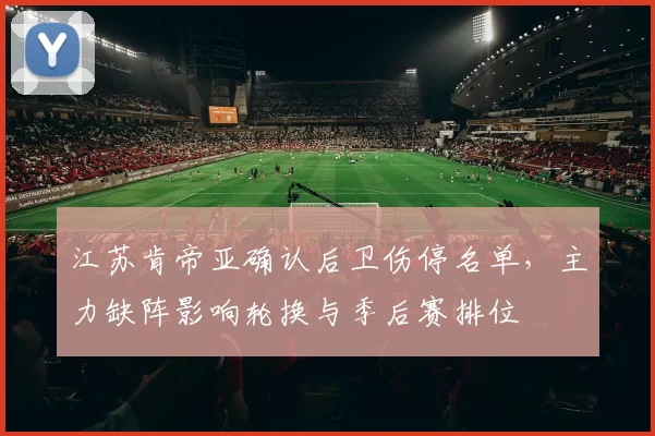 江苏肯帝亚确认后卫伤停名单，主力缺阵影响轮换与季后赛排位