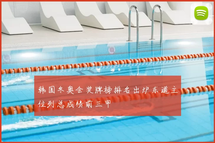 韩国冬奥会奖牌榜排名出炉东道主位列总成绩前三甲