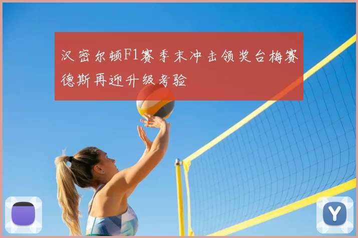 汉密尔顿F1赛季末冲击领奖台梅赛德斯再迎升级考验