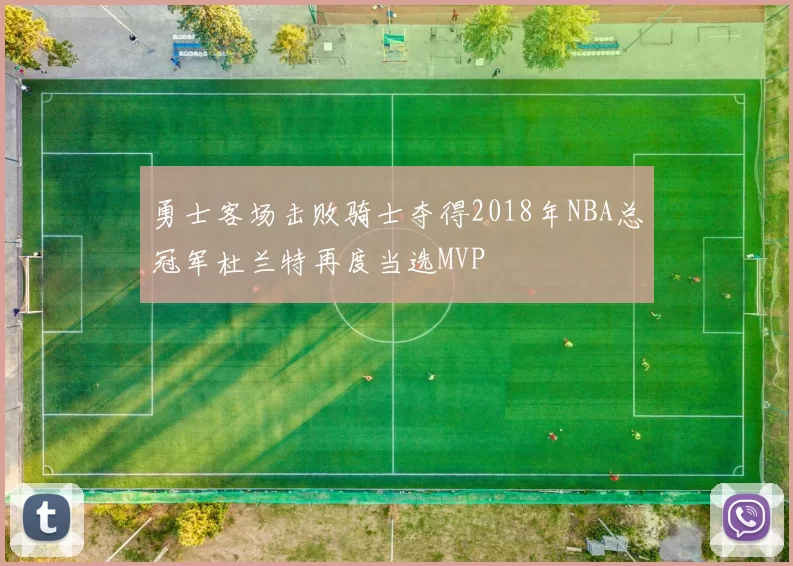 勇士客场击败骑士夺得2018年NBA总冠军杜兰特再度当选MVP